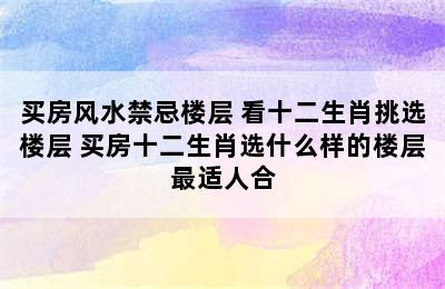 买房风水禁忌楼层 看十二生肖挑选楼层 买房十二生肖选什么样的楼层最适人合